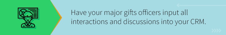 Input all interactions and discussions between your major gifts officers and your prospects in your CRM.