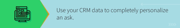 Use the data in your CRM to build the most personalized major gift ask possible.